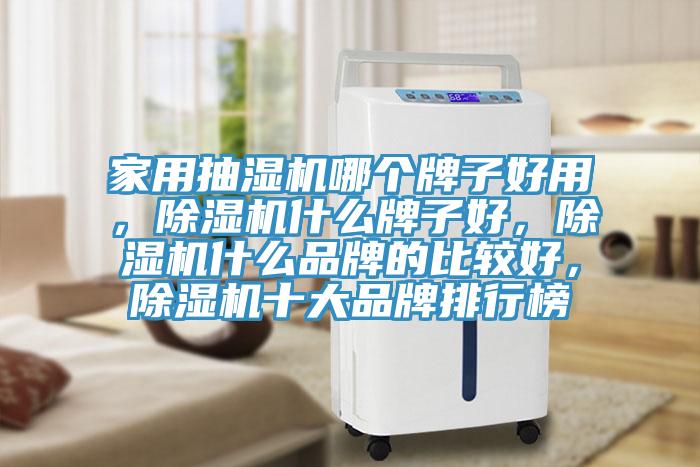 家用抽濕機(jī)哪個(gè)牌子好用,除濕機(jī)什么牌子好,除濕機(jī)什么品牌的比較好,除濕機(jī)十大品牌排行榜