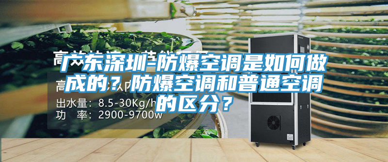 廣東深圳-防爆空調(diào)是如何做成的?防爆空調(diào)和普通空調(diào)的區(qū)分?