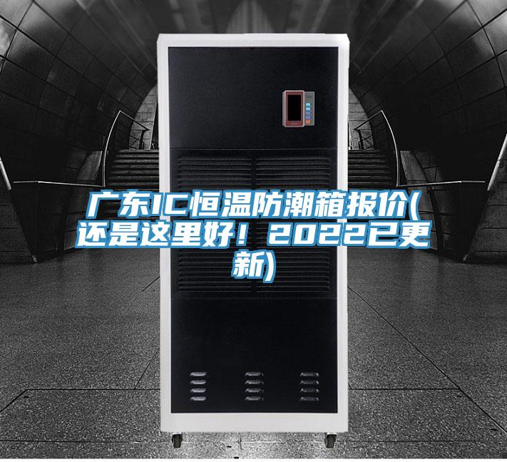 廣東IC恒溫防潮箱報(bào)價(jià)(還是這里好!2022已更新)