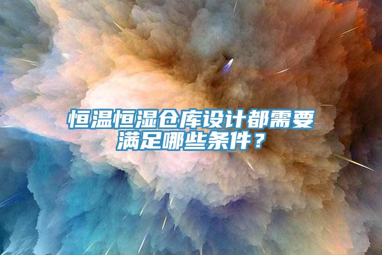 恒溫恒濕倉庫設計都需要滿足哪些條件？