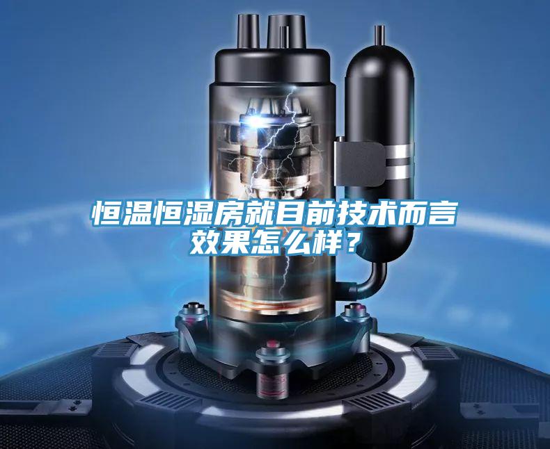 恒溫恒濕房就目前技術而言效果怎么樣？