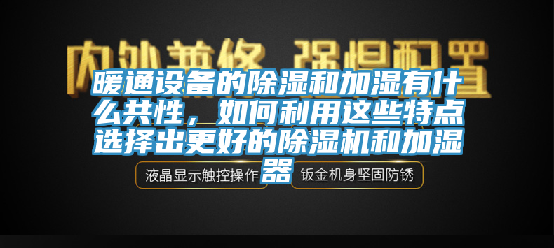 暖通設備的除濕和加濕有什么共性，如何利用這些特點選擇出更好的除濕機和加濕器