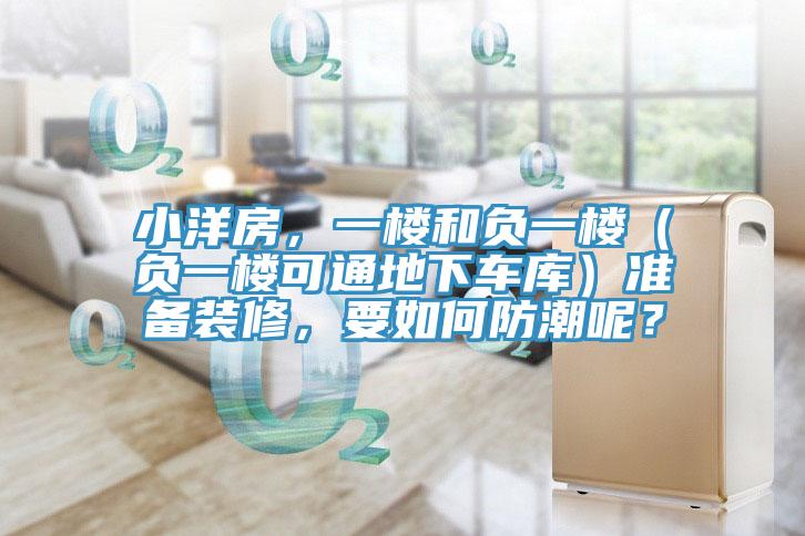 小洋房,一樓和負(fù)一樓(負(fù)一樓可通地下車(chē)庫(kù))準(zhǔn)備裝修,要如何防潮呢?