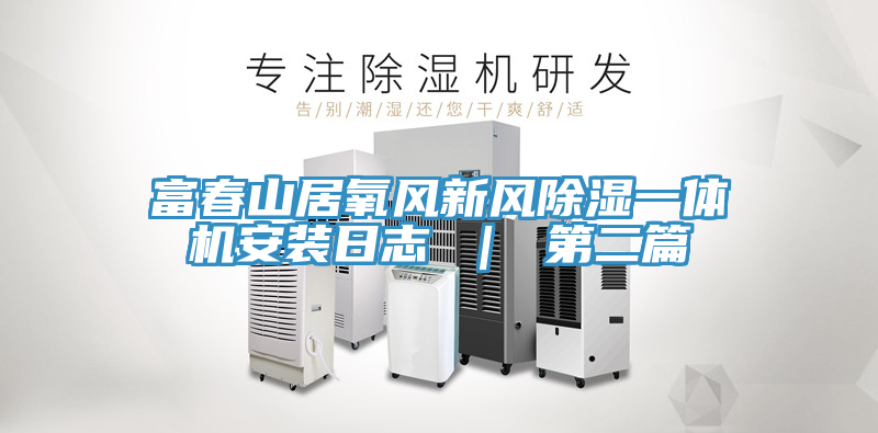 富春山居氧風(fēng)新風(fēng)除濕一體機(jī)安裝日志 | 第二篇