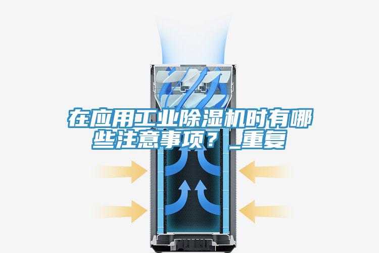 在應用工業除濕機時有哪些注意事項?_重復