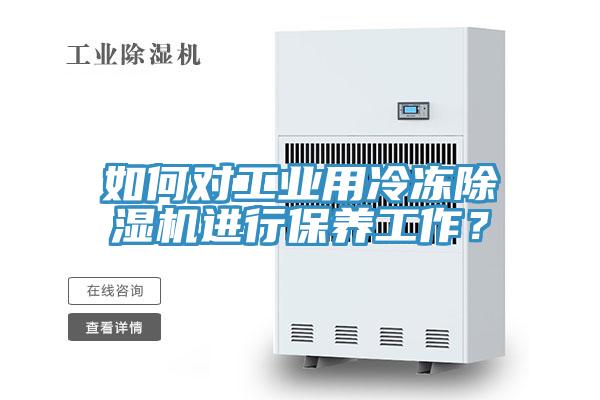 如何對工業用冷凍除濕機進行保養工作?