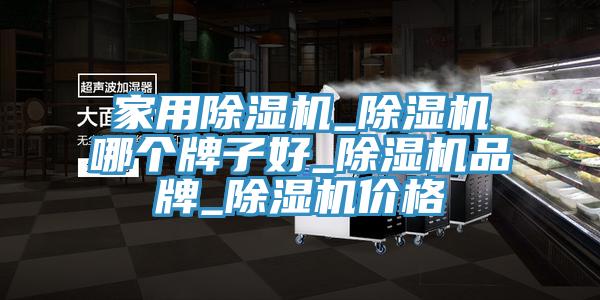 家用除濕機(jī)_除濕機(jī)哪個(gè)牌子好_除濕機(jī)品牌_除濕機(jī)價(jià)格