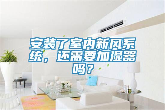 安裝了室內新風系統,還需要加濕器嗎?