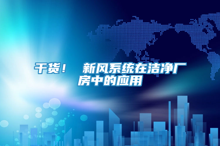 干貨! 新風(fēng)系統(tǒng)在潔凈廠房中的應(yīng)用