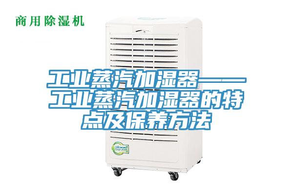 工業蒸汽加濕器——工業蒸汽加濕器的特點及保養方法
