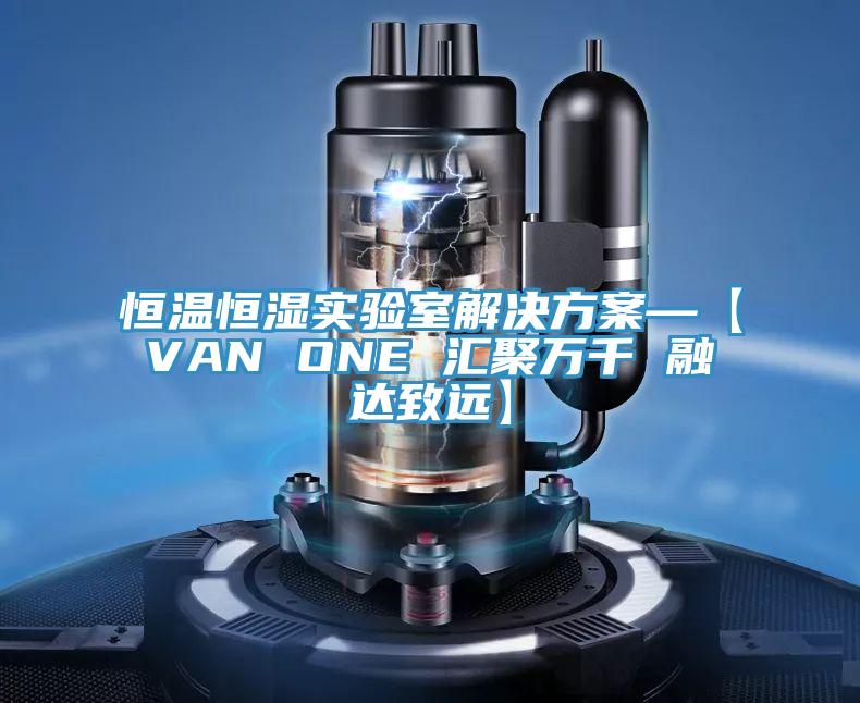 恒溫恒濕實驗室解決方案—【VAN ONE 匯聚萬千 融達致遠】