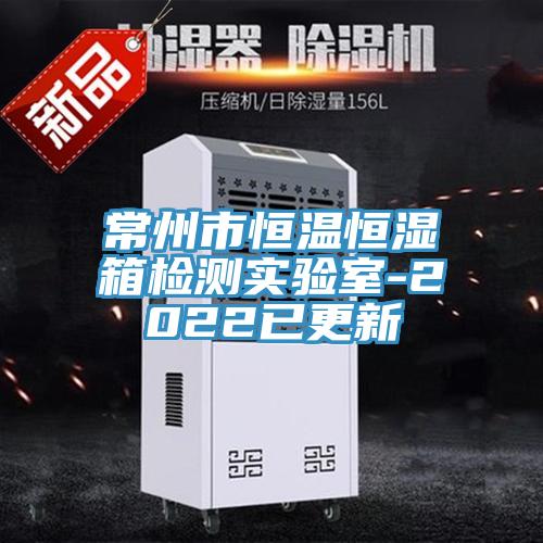 常州市恒溫恒濕箱檢測實驗室-2022已更新