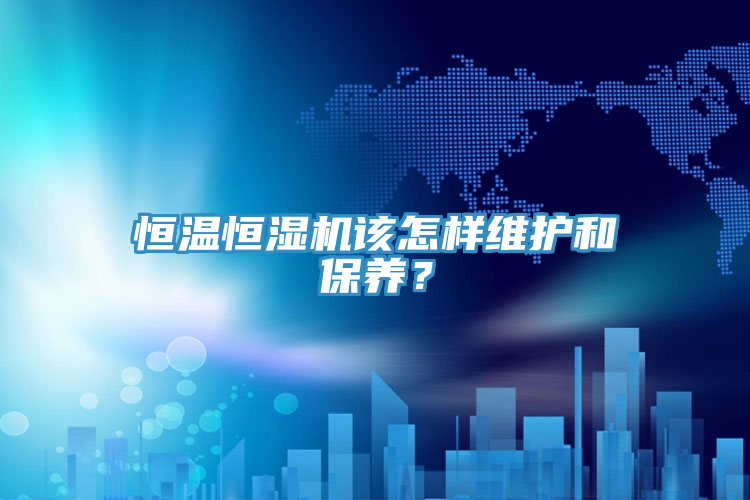 恒溫恒濕機該怎樣維護和保養？