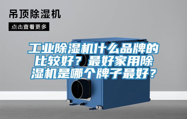工業除濕機什么品牌的比較好?最好家用除濕機是哪個牌子最好?