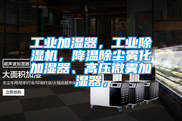 工業加濕器,工業除濕機,降溫除塵霧化加濕器、高壓微霧加濕器,