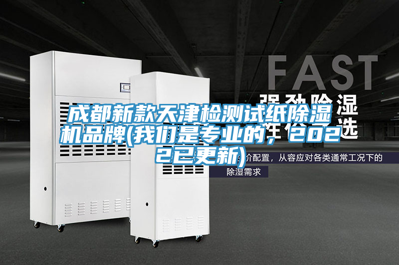 成都新款天津檢測試紙除濕機品牌(我們是專業的，2022已更新)