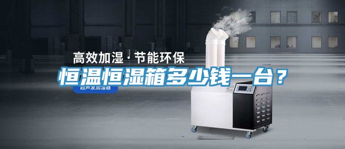 恒溫恒濕箱多少錢一臺(tái)?
