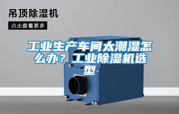 工業(yè)生產(chǎn)車(chē)間太潮濕怎么辦？工業(yè)除濕機(jī)選型