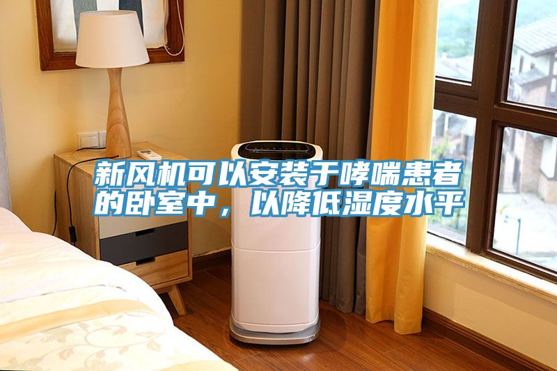 新風機可以安裝于哮喘患者的臥室中,以降低濕度水平