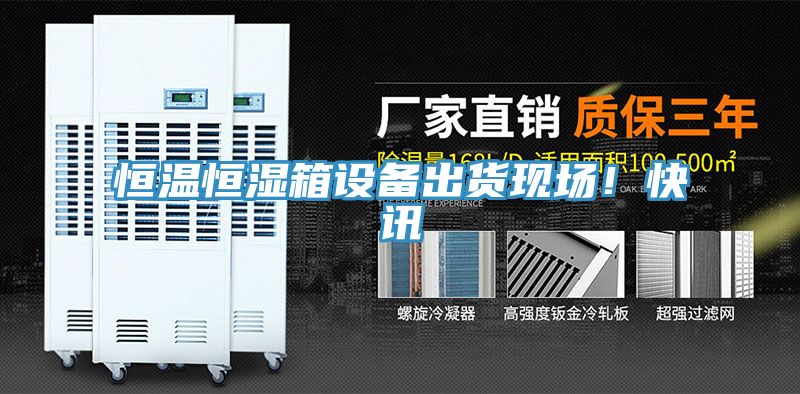 恒溫恒濕箱設備出貨現場!快訊