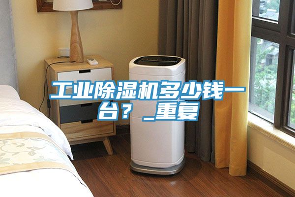 工業(yè)除濕機多少錢一臺?_重復(fù)