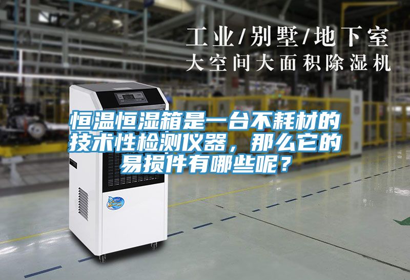 恒溫恒濕箱是一臺不耗材的技術性檢測儀器,那么它的易損件有哪些呢?