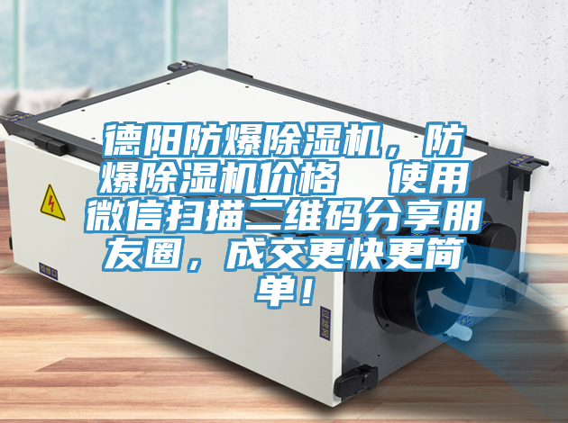 德陽防爆除濕機(jī),防爆除濕機(jī)價(jià)格 使用微信掃描二維碼分享朋友圈,成交更快更簡(jiǎn)單!