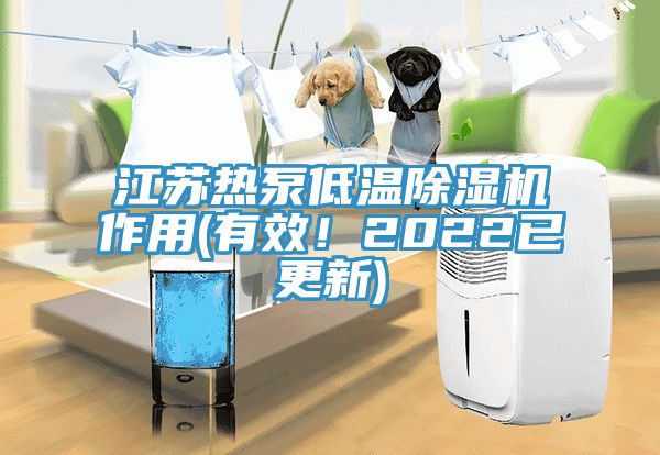 江蘇熱泵低溫除濕機作用(有效！2022已更新)