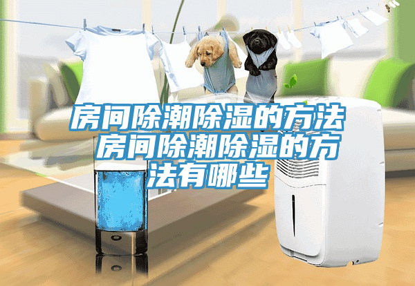 房間除潮除濕的方法 房間除潮除濕的方法有哪些