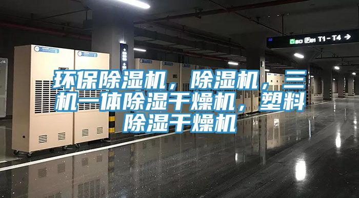 環(huán)保除濕機(jī)，除濕機(jī)，三機(jī)一體除濕干燥機(jī)，塑料除濕干燥機(jī)
