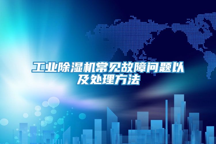 工業(yè)除濕機(jī)常見故障問題以及處理方法