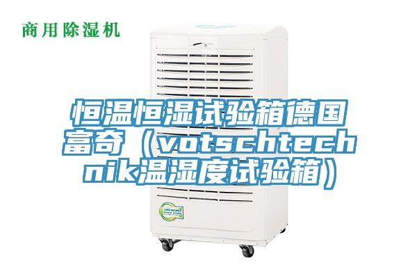 恒溫恒濕試驗箱德國富奇(votschtechnik溫濕度試驗箱)