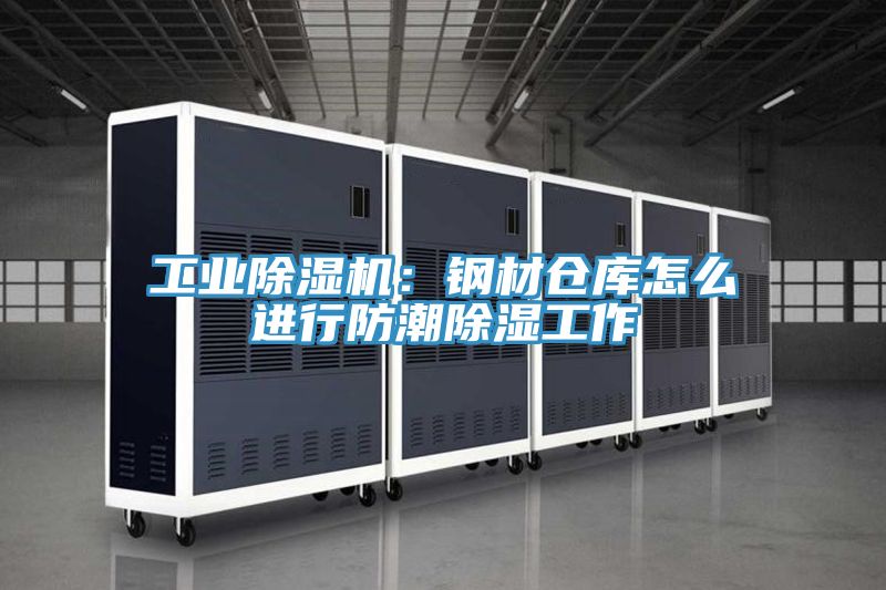 工業(yè)除濕機(jī):鋼材倉庫怎么進(jìn)行防潮除濕工作
