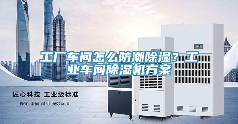 工廠車間怎么防潮除濕?工業車間除濕機方案