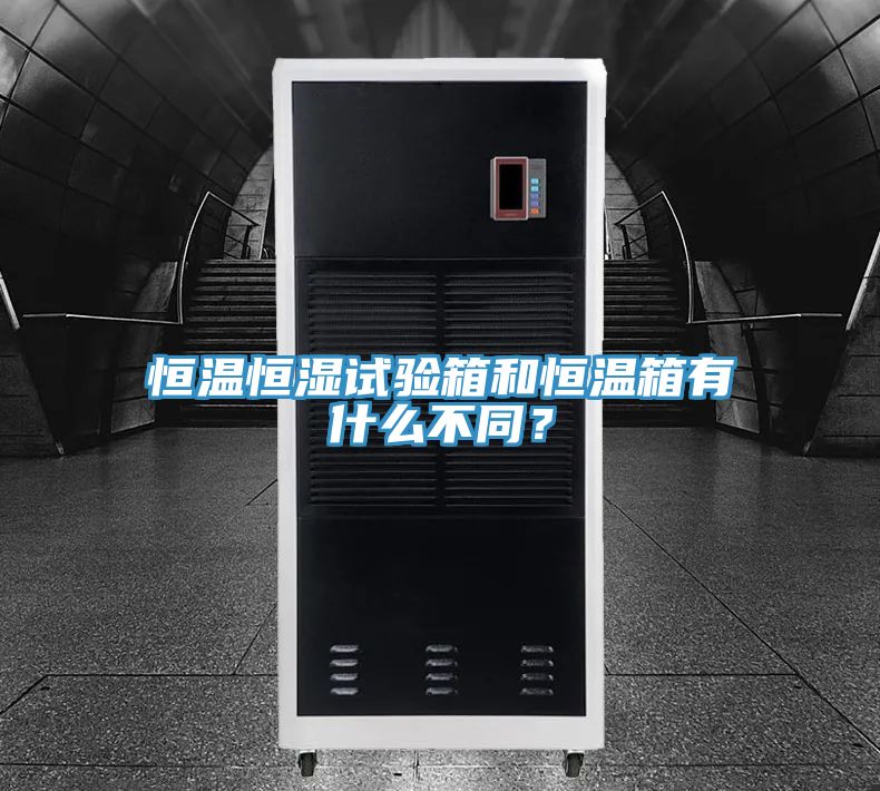 恒溫恒濕試驗箱和恒溫箱有什么不同？