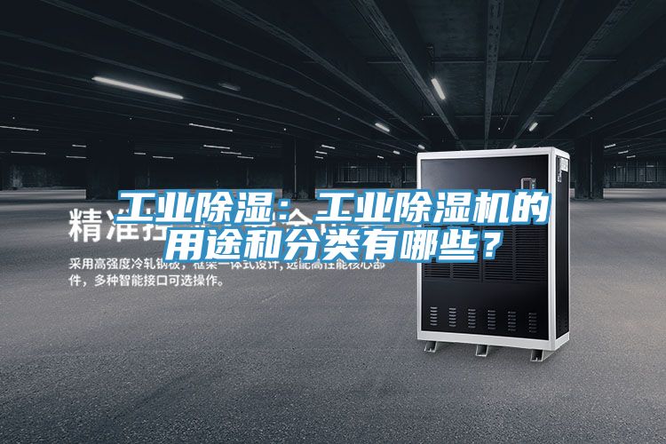 工業除濕:工業除濕機的用途和分類有哪些?