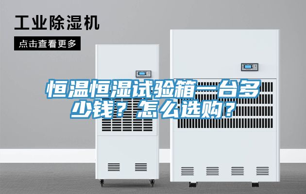 恒溫恒濕試驗箱一臺多少錢?怎么選購?