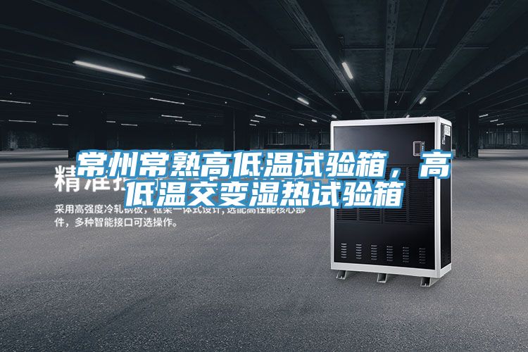 常州常熟高低溫試驗箱,高低溫交變濕熱試驗箱