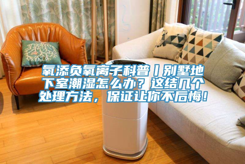 氧添負氧離子科普丨別墅地下室潮濕怎么辦?這結幾個處理方法,保證讓你不后悔!