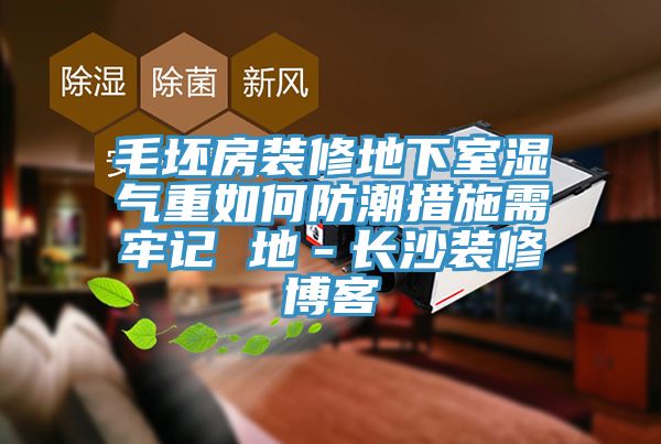 毛坯房裝修地下室濕氣重如何防潮措施需牢記 地-長沙裝修博客
