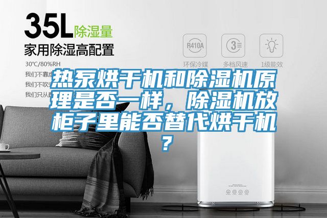 熱泵烘干機和除濕機原理是否一樣,除濕機放柜子里能否替代烘干機?