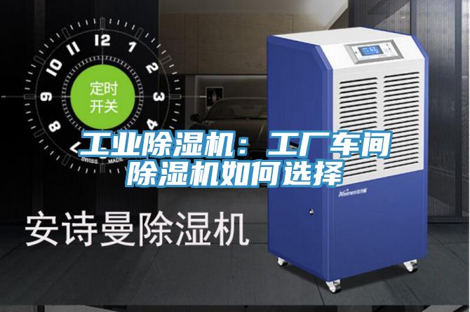 工業(yè)除濕機(jī):工廠車間除濕機(jī)如何選擇