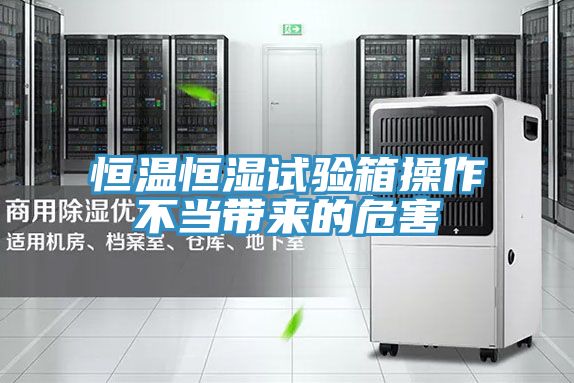 恒溫恒濕試驗箱操作不當帶來的危害