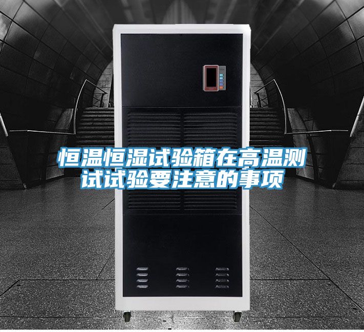 恒溫恒濕試驗(yàn)箱在高溫測試試驗(yàn)要注意的事項(xiàng)