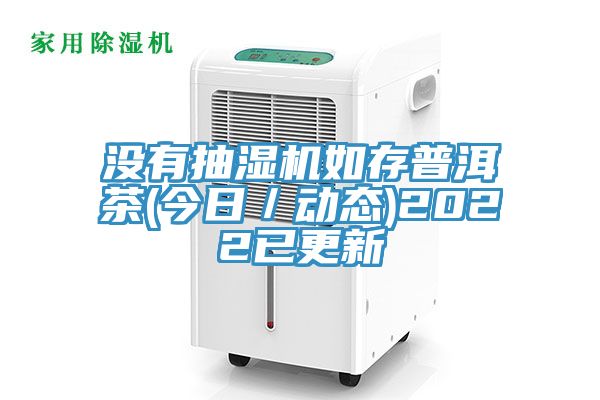 沒有抽濕機如存普洱茶(今日/動態)2022已更新
