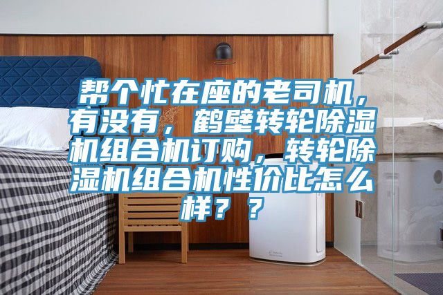 幫個忙在座的老司機,有沒有,鶴壁轉輪除濕機組合機訂購,轉輪除濕機組合機性價比怎么樣??