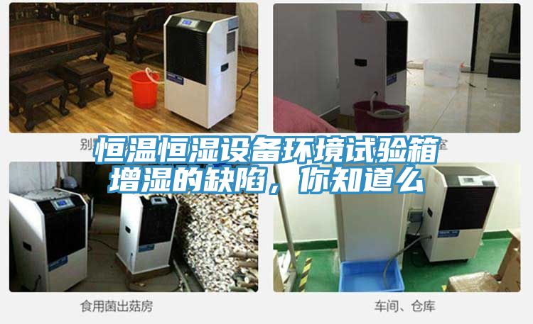 恒溫恒濕設備環境試驗箱增濕的缺陷,你知道么