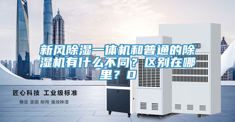 新風除濕一體機和普通的除濕機有什么不同？區別在哪里？0
