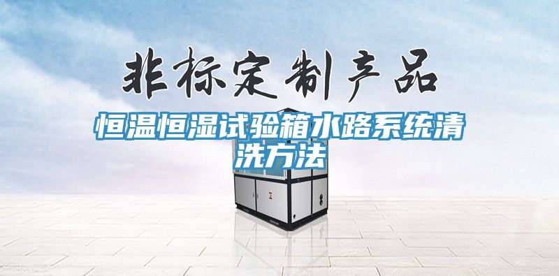 恒溫恒濕試驗箱水路系統清洗方法