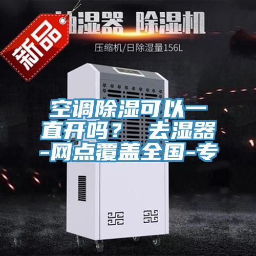 空調除濕可以一直開嗎？ 去濕器-網點覆蓋全國-專